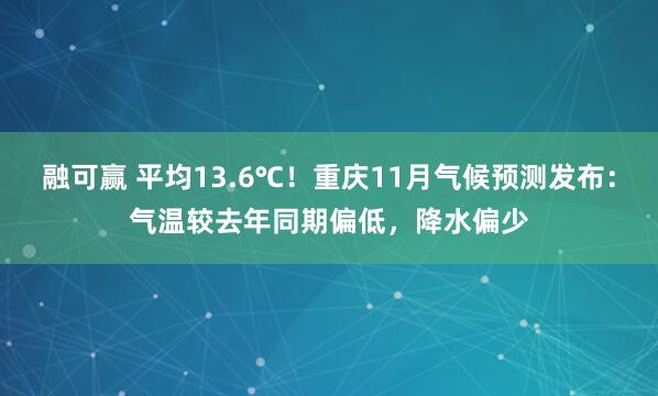 融可赢 平均13.6℃!重庆11月气候预测发布:气温较去年同期偏低,降水偏少