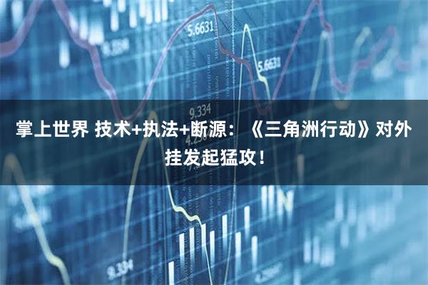 掌上世界 技术+执法+断源：《三角洲行动》对外挂发起猛攻！