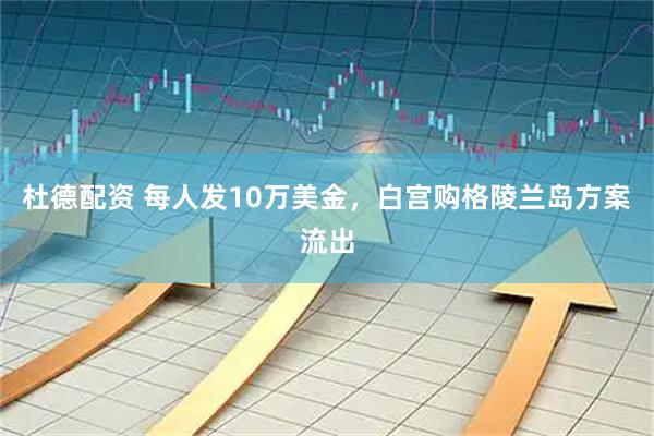 杜德配资 每人发10万美金,白宫购格陵兰岛方案流出