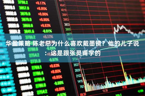 华盈策略 陈老总为什么喜欢戴墨镜?他的儿子说:这是跟张灵甫学的